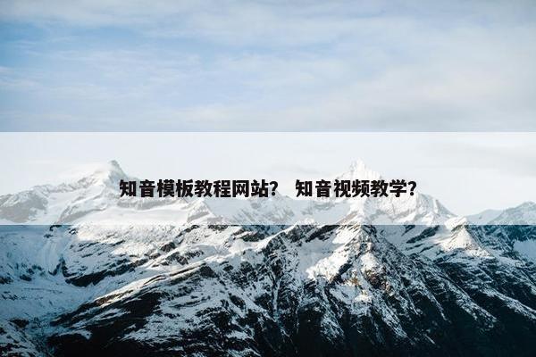 知音模板教程网站？ 知音视频教学？
