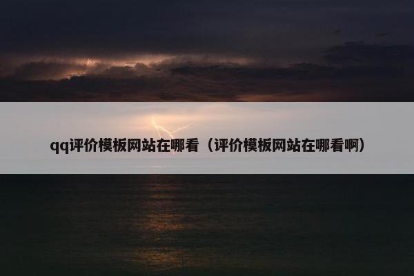 qq评价模板网站在哪看（评价模板网站在哪看啊）
