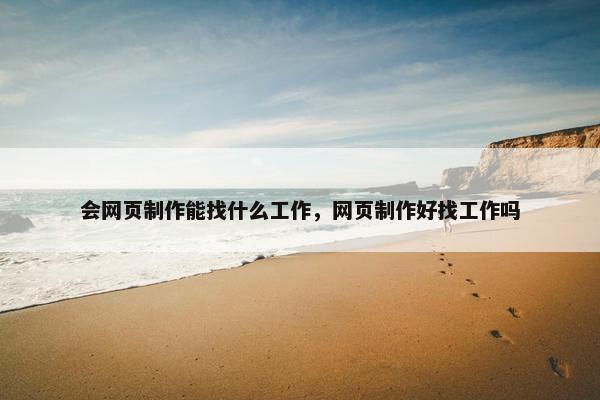 会网页制作能找什么工作，网页制作好找工作吗