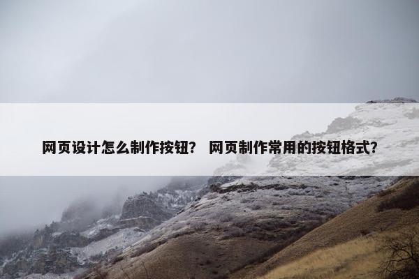 网页设计怎么制作按钮？ 网页制作常用的按钮格式？