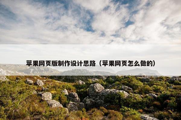 苹果网页版制作设计思路（苹果网页怎么做的）