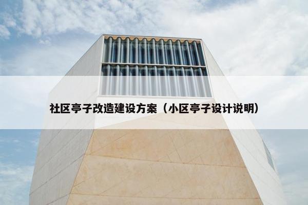 社区亭子改造建设方案（小区亭子设计说明）