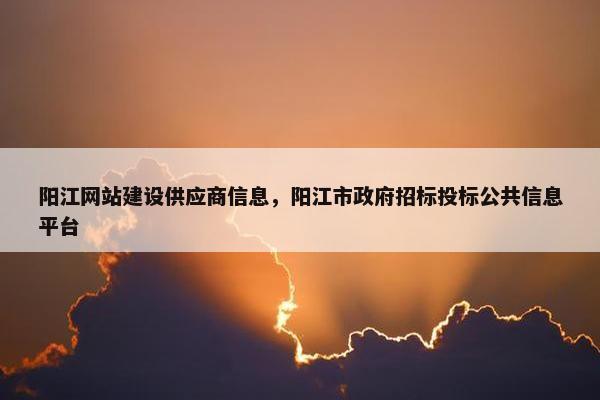 阳江网站建设供应商信息，阳江市政府招标投标公共信息平台
