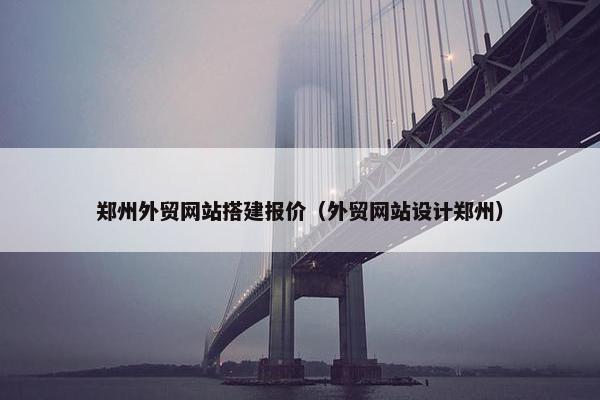 郑州外贸网站搭建报价（外贸网站设计郑州）