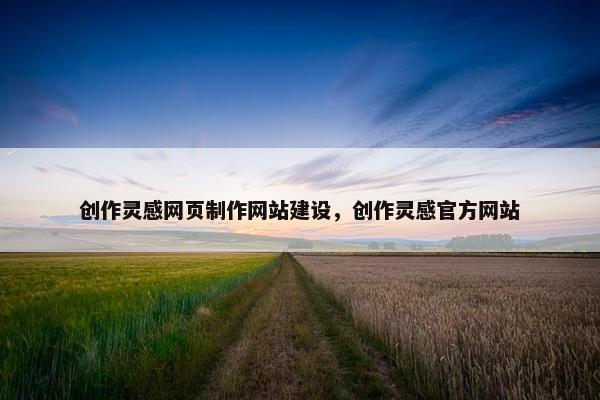 创作灵感网页制作网站建设，创作灵感官方网站