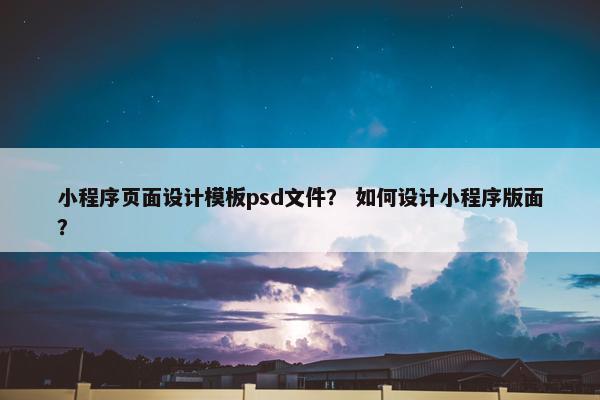 小程序页面设计模板psd文件？ 如何设计小程序版面？