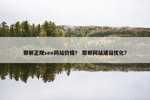 邯郸正规seo网站价格？ 邯郸网站建设优化？