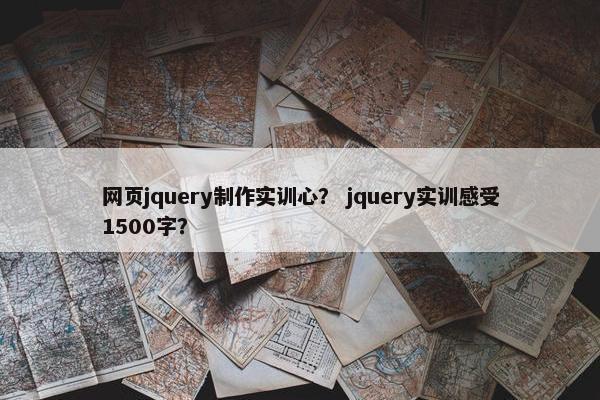 网页jquery制作实训心？ jquery实训感受1500字？