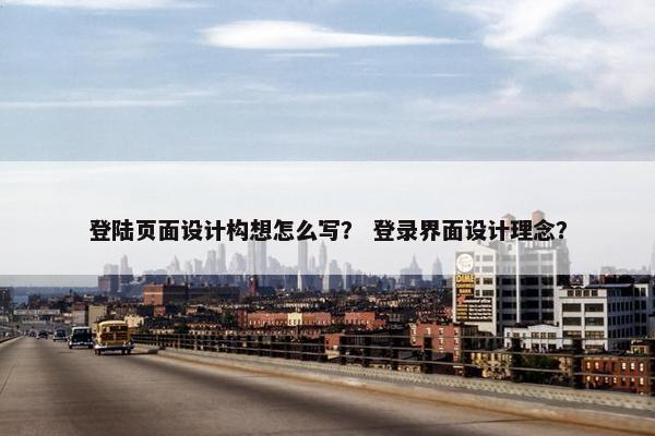 登陆页面设计构想怎么写？ 登录界面设计理念？