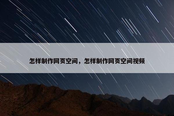 怎样制作网页空间，怎样制作网页空间视频