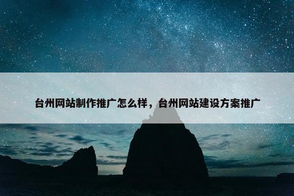 台州网站制作推广怎么样，台州网站建设方案推广