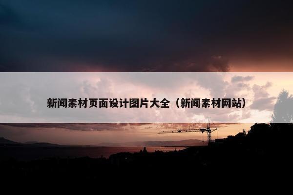 新闻素材页面设计图片大全（新闻素材网站）