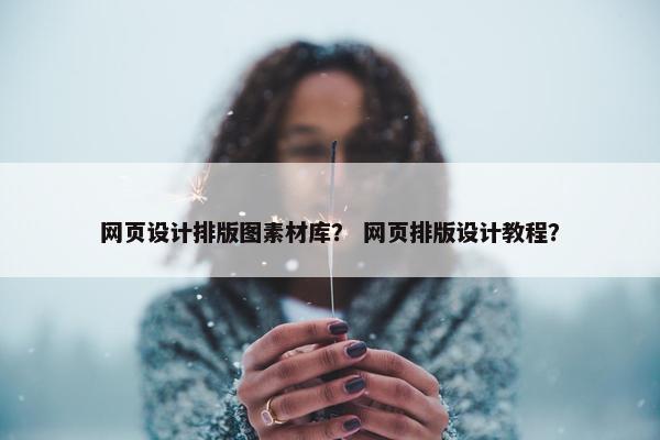 网页设计排版图素材库？ 网页排版设计教程？