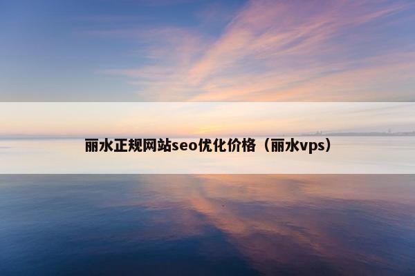 丽水正规网站seo优化价格（丽水vps）