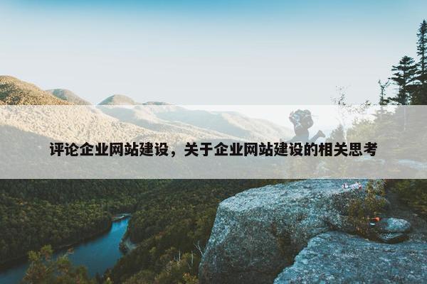 评论企业网站建设，关于企业网站建设的相关思考