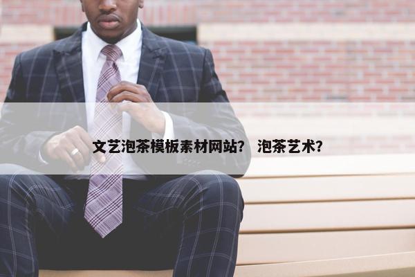 文艺泡茶模板素材网站？ 泡茶艺术？
