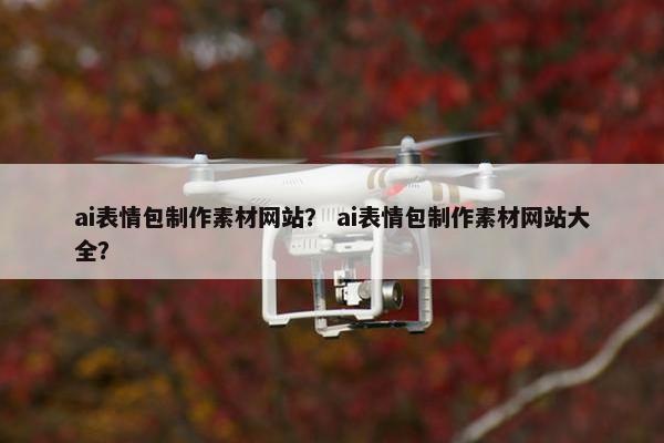 ai表情包制作素材网站？ ai表情包制作素材网站大全？