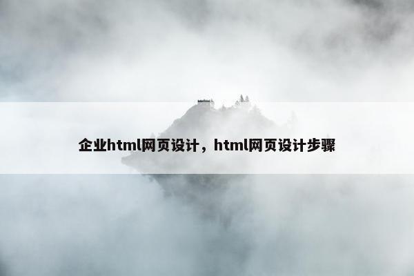 企业html网页设计，html网页设计步骤