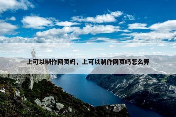 上可以制作网页吗，上可以制作网页吗怎么弄
