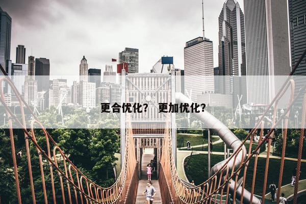 更合优化？ 更加优化？