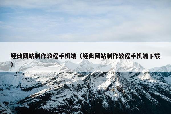 经典网站制作教程手机端（经典网站制作教程手机端下载）