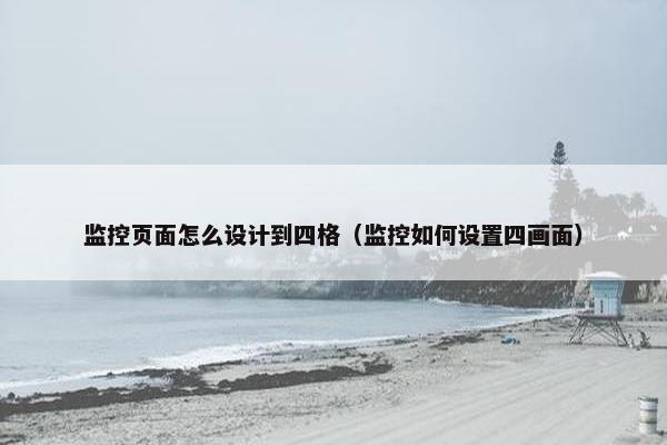 监控页面怎么设计到四格（监控如何设置四画面）