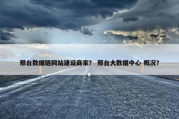 邢台数据链网站建设商家？ 邢台大数据中心 概况？