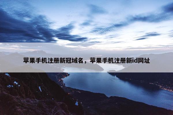 苹果手机注册新冠域名，苹果手机注册新id网址