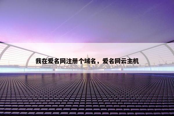 我在爱名网注册个域名，爱名网云主机