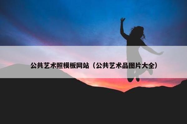 公共艺术照模板网站（公共艺术品图片大全）
