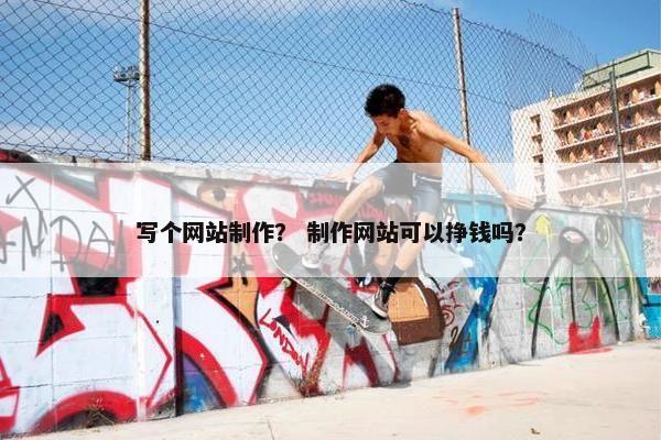 写个网站制作？ 制作网站可以挣钱吗？