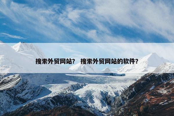 搜索外贸网站？ 搜索外贸网站的软件？