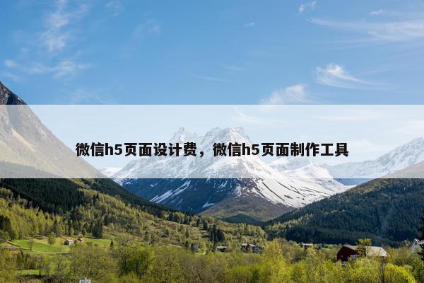 微信h5页面设计费，微信h5页面制作工具