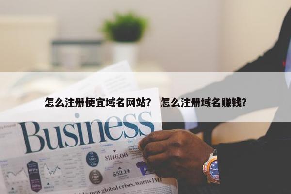 怎么注册便宜域名网站？ 怎么注册域名赚钱？