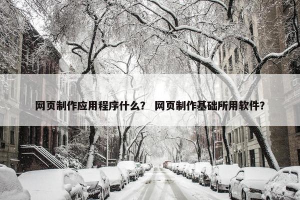 网页制作应用程序什么？ 网页制作基础所用软件？