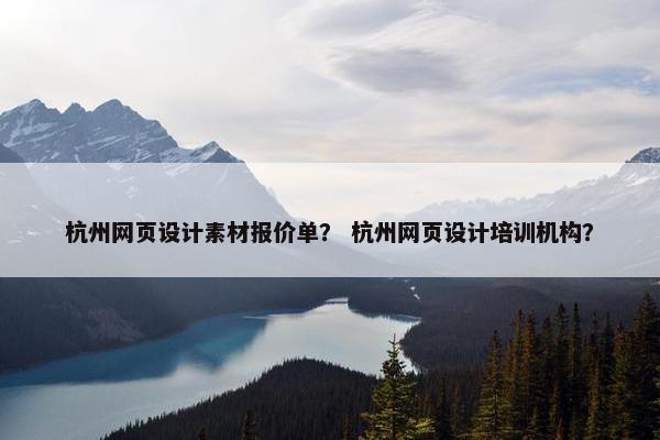 杭州网页设计素材报价单？ 杭州网页设计培训机构？