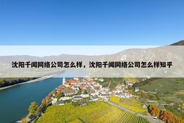 沈阳千闻网络公司怎么样，沈阳千闻网络公司怎么样知乎