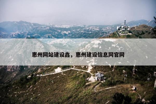 惠州网站建设鑫，惠州建设信息网官网