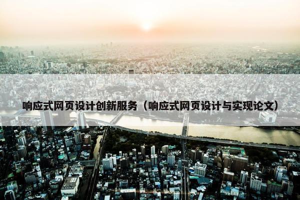 响应式网页设计创新服务（响应式网页设计与实现论文）