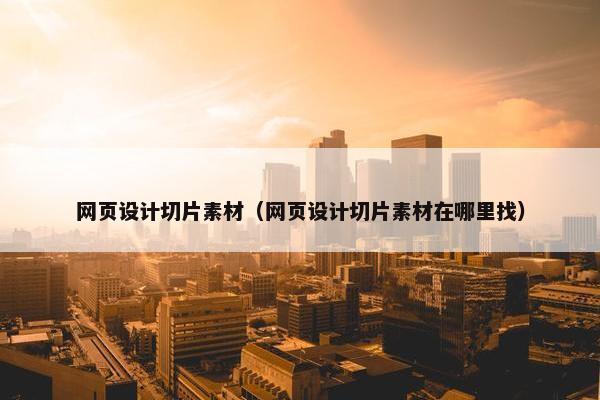 网页设计切片素材（网页设计切片素材在哪里找）