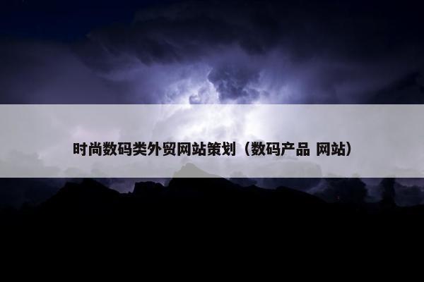 时尚数码类外贸网站策划（数码产品 网站）