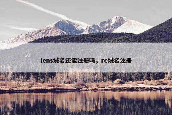 lens域名还能注册吗，re域名注册