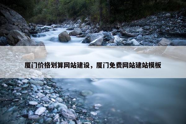 厦门价格划算网站建设，厦门免费网站建站模板