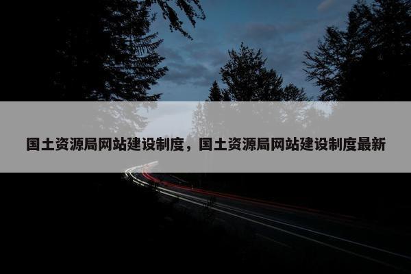 国土资源局网站建设制度，国土资源局网站建设制度最新