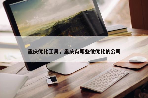 重庆优化工具，重庆有哪些做优化的公司