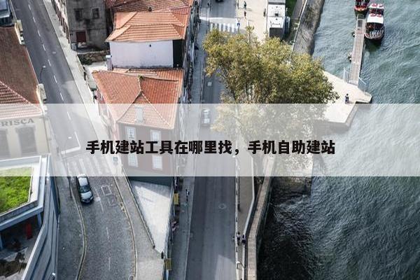 手机建站工具在哪里找，手机自助建站