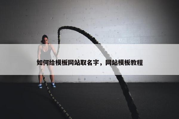 如何给模板网站取名字，网站模板教程