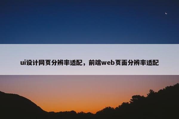 ui设计网页分辨率适配，前端web页面分辨率适配