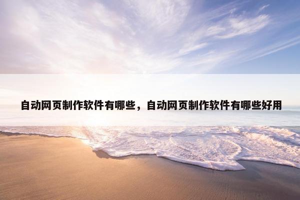 自动网页制作软件有哪些，自动网页制作软件有哪些好用