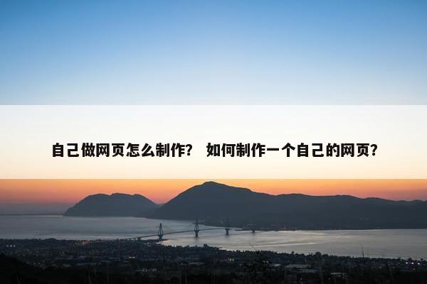 自己做网页怎么制作？ 如何制作一个自己的网页？